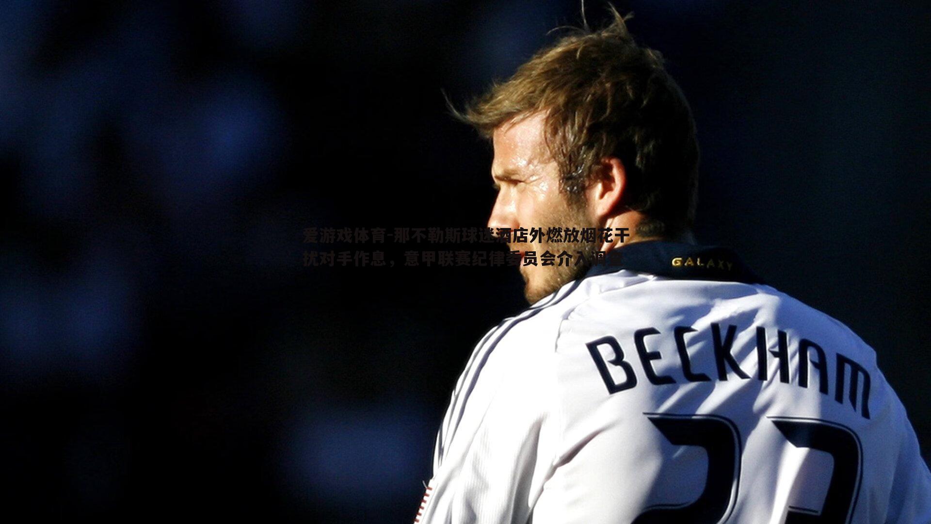 那不勒斯球迷酒店外燃放烟花干扰对手作息，意甲联赛纪律委员会介入调查