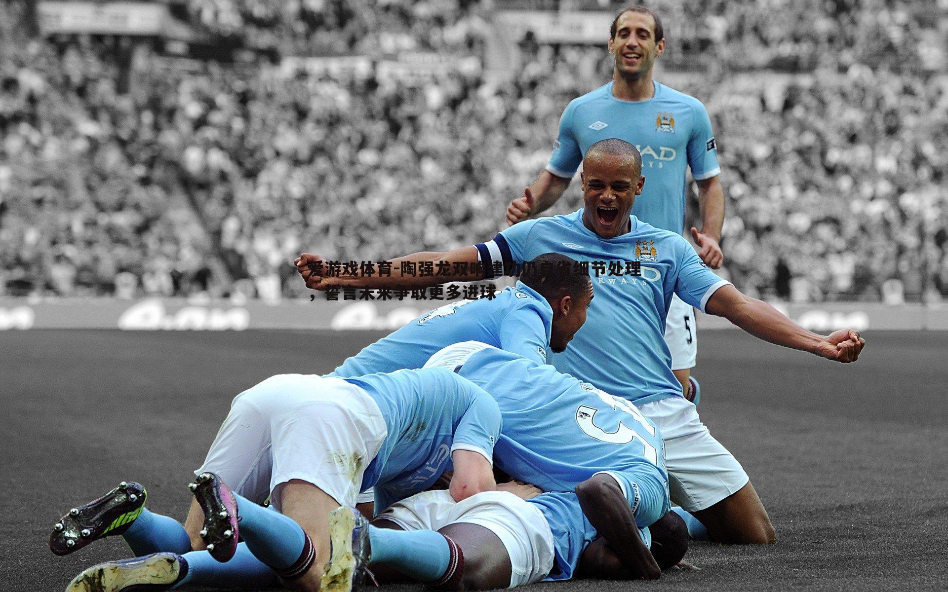 陶强龙双响建功仍自省细节处理，誓言未来争取更多进球